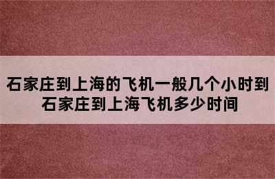 石家庄到上海的飞机一般几个小时到 石家庄到上海飞机多少时间